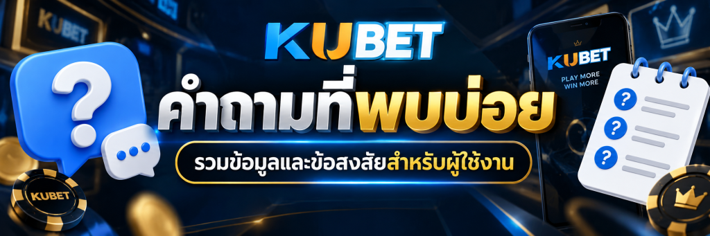 คำถามที่พบบ่อย KUBET รวมข้อมูลและข้อสงสัยสำหรับผู้ใช้งาน